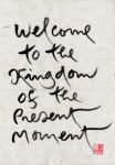 welcome to the kingdom of the present moment